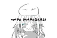 wpk平台（Wpk平台怎么抽水）